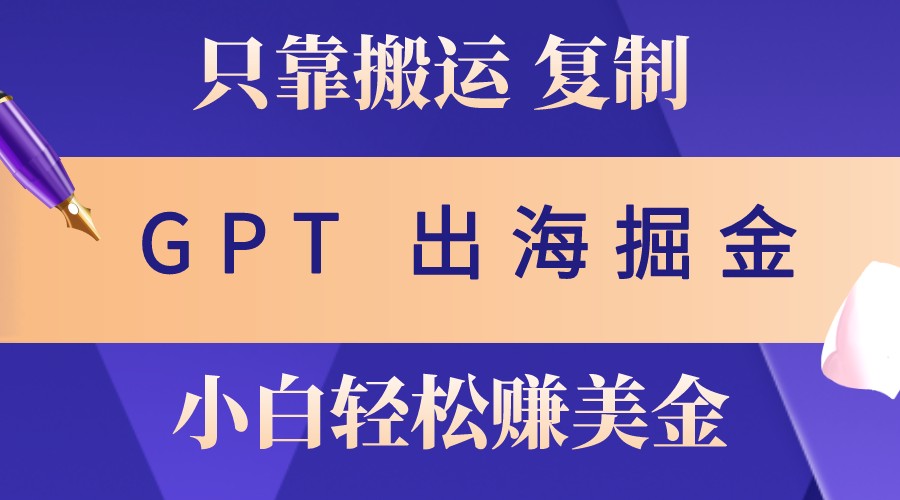 出海掘金搬运，赚老外美金，月入3w+，仅需GPT粘贴复制，小白也能玩转-百盟网