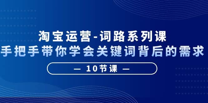 淘宝运营-词路系列课：手把手带你学会关键词背后的需求（10节课）-百盟网