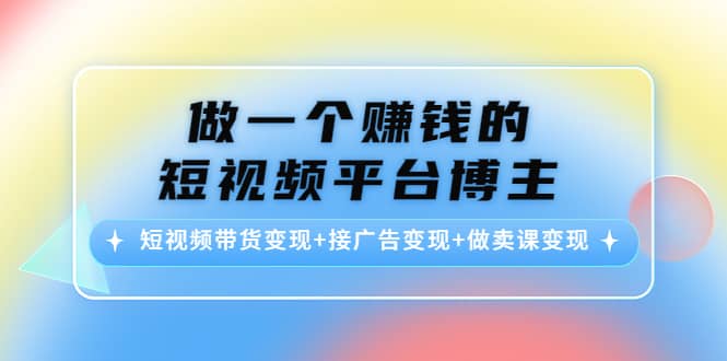 短视频带货变现+接广告变现+做卖课变现-百盟网