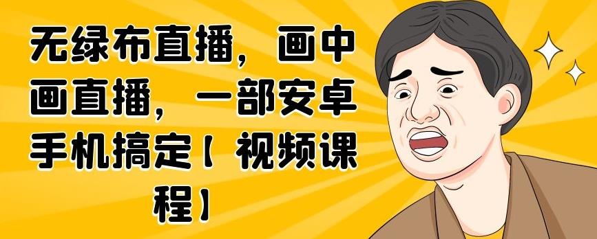 无绿布直播，画中画直播，一部安卓手机搞定【视频课程】-百盟网