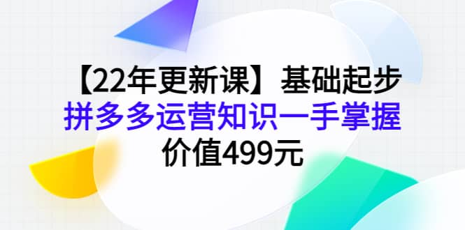 【22年更新课】基础起步，拼多多运营知识一手掌握，价值499元-百盟网