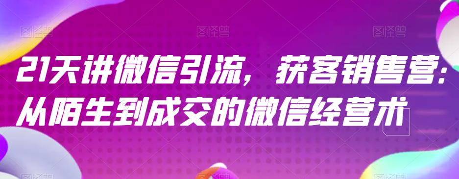 21天讲微信引流获客销售营，从陌生到成交的微信经营术-百盟网