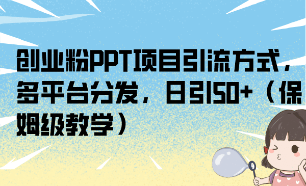 创业粉PPT项目引流方式，多平台分发，日引50+（保姆级教学）-百盟网