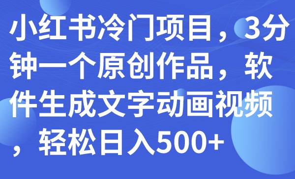 小红书冷门项目，3分钟一个原创作品，软件生成文字动画视频，轻松日入500+-百盟网