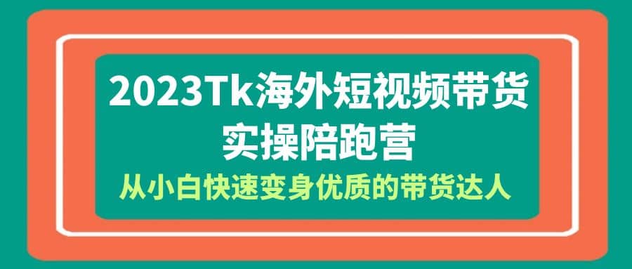 2023-Tk海外短视频带货-实操陪跑营，从小白快速变身优质的带货达人-百盟网