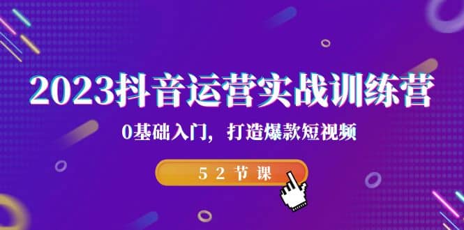 2023抖音运营实战训练营，0基础入门，打造爆款短视频（52节课）-百盟网