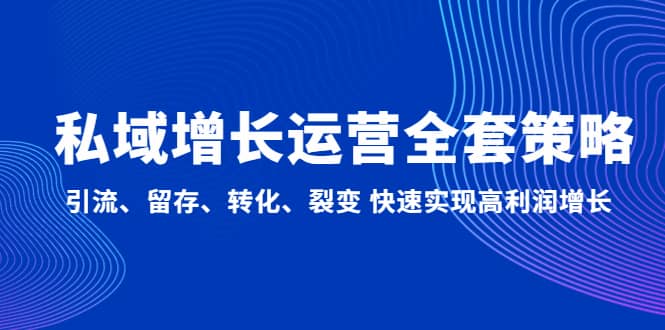 私域增长运营全套策略：引流、留存、转化、裂变 快速实现高利润增长-百盟网