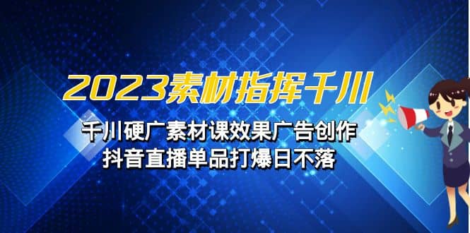 2023素材 指挥千川，千川硬广素材课效果广告创作，抖音直播单品打爆日不落-百盟网