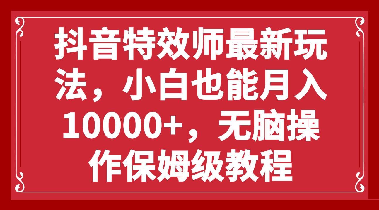 抖音特效师最新玩法，小白也能月入10000+，无脑操作保姆级教程-百盟网