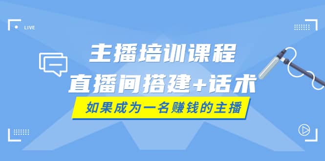 主播培训课程：直播间搭建+话术，如何快速成为一名赚钱的主播-百盟网