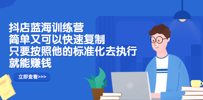 抖店蓝海训练营：简单又可以快速复制，只要按照他的标准化去执行就可以赚钱！-百盟网