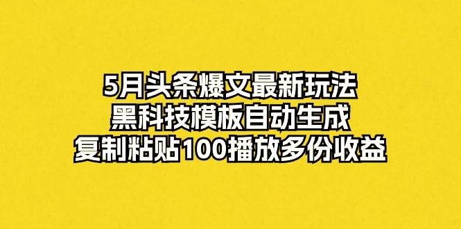 5月头条爆文最新玩法，黑科技模板自动生成，复制粘贴100播放多份收益-百盟网