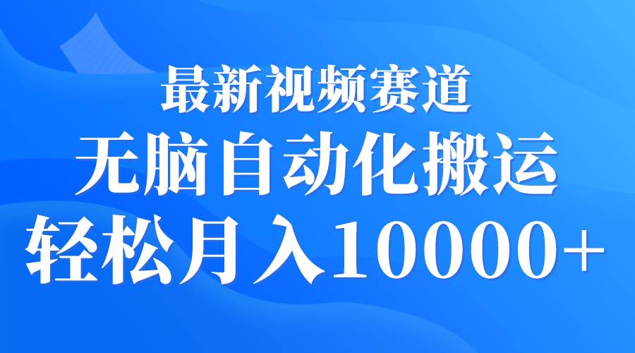 最新视频赛道 无脑自动化搬运 轻松月入10000+-百盟网