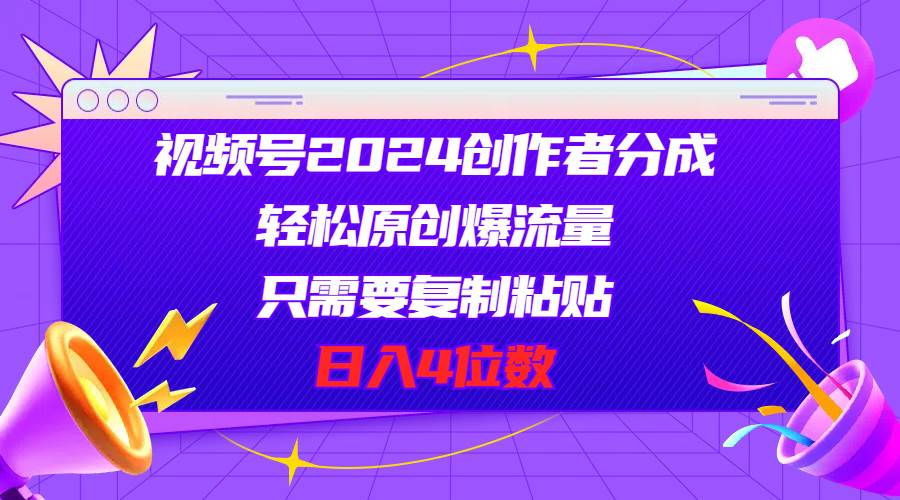 视频号2024创作者分成，轻松原创爆流量，只需要复制粘贴，日入4位数-百盟网