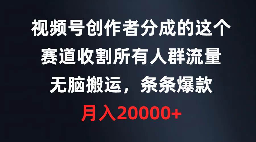 视频号创作者分成的这个赛道，收割所有人群流量，无脑搬运，条条爆款，…-百盟网