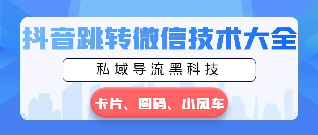 抖音跳转微信技术大全，私域导流黑科技—卡片圆码小风车-百盟网