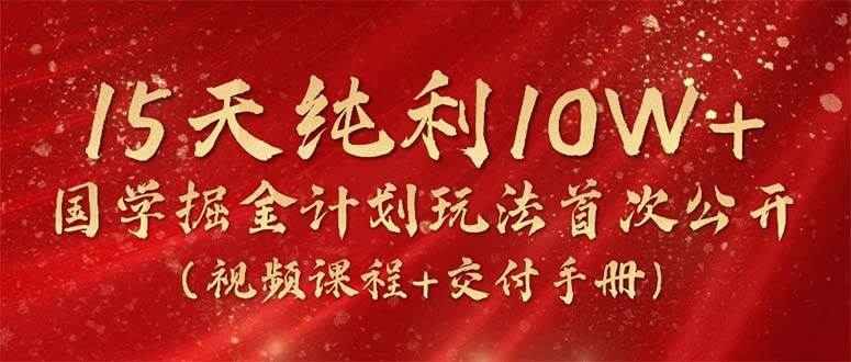 15天纯利10W+，国学掘金计划2024玩法全网首次公开（视频课程+交付手册）-百盟网