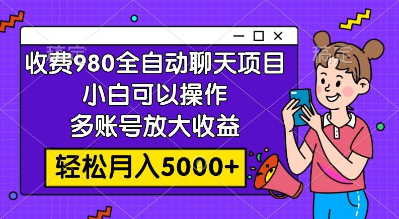 收费980的全自动聊天玩法，小白可以操作，多账号放大收益，轻松月入5000+-百盟网