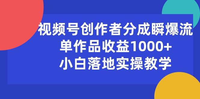 视频号创作者分成瞬爆流，单作品收益1000+，小白落地实操教学-百盟网