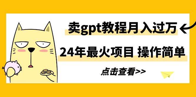 24年最火项目，卖gpt教程月入过万，操作简单-百盟网