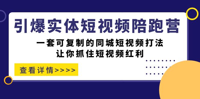 引爆实体-短视频陪跑营，一套可复制的同城短视频打法，让你抓住短视频红利-百盟网