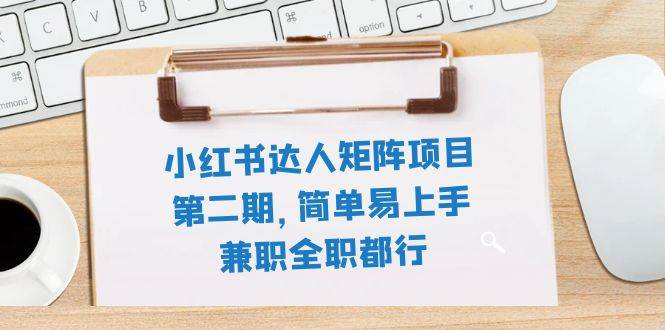 小红书达人矩阵项目第二期，简单易上手，兼职全职都行（11节课）-百盟网