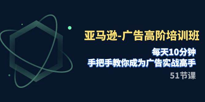 亚马逊-广告高阶培训班，每天10分钟，手把手教你成为广告实战高手（51节）-百盟网