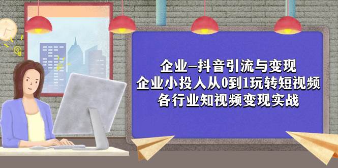 企业-抖音引流与变现：企业小投入从0到1玩转短视频  各行业知视频变现实战-百盟网