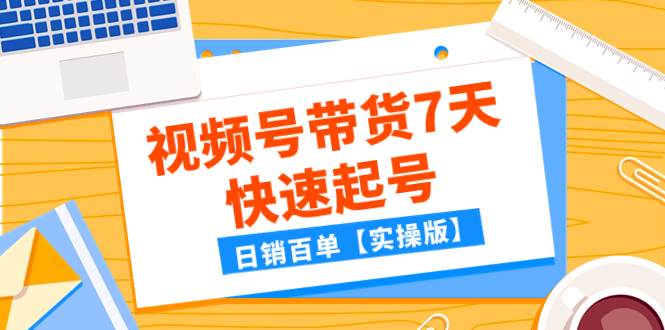 某公众号付费文章：视频号带货7天快速起号，日销百单【实操版】-百盟网