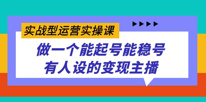 实战型运营实操课，做一个能起号能稳号有人设的变现主播-百盟网