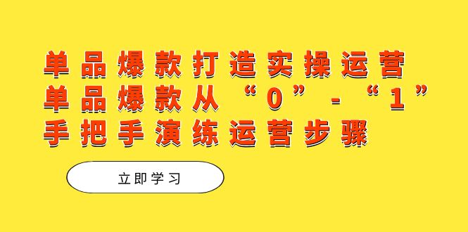 单品爆款打造实操运营，单品爆款从“0”-“1”手把手演练运营步骤-百盟网