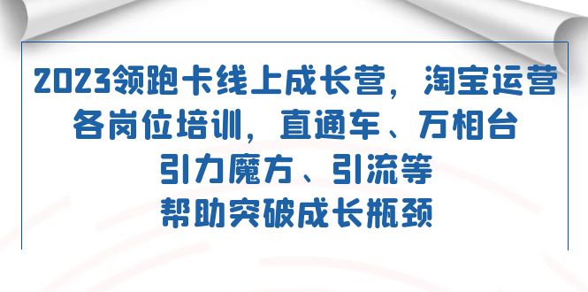 2023领跑·卡 线上成长营 淘宝运营各岗位培训 直通车 万相台 引力魔方 引流-百盟网