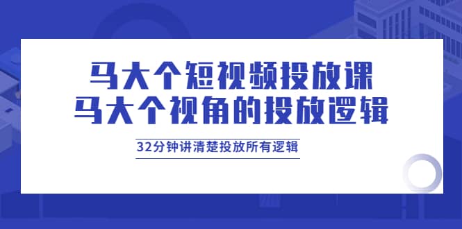 马大个短视频投放课，马大个视角的投放逻辑，32分钟讲清楚投放所有逻辑-百盟网