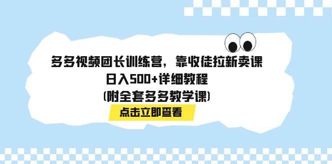 多多视频团长训练营，靠收徒拉新卖课，日入500+详细教程(附全套多多教学课)-百盟网