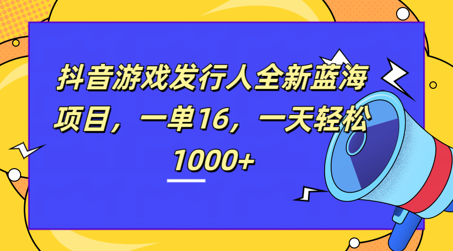 全新抖音游戏发行人蓝海项目，一单16，一天轻松1000+-百盟网