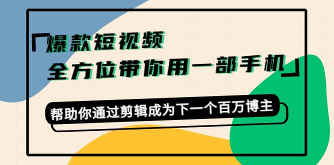 爆款短视频，全方位带你用一部手机，帮助你通过剪辑成为下一个百万博主-百盟网