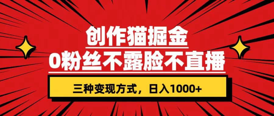 创作猫掘金，0粉丝不直播不露脸，三种变现方式 日入1000+轻松上手(附资料)-百盟网