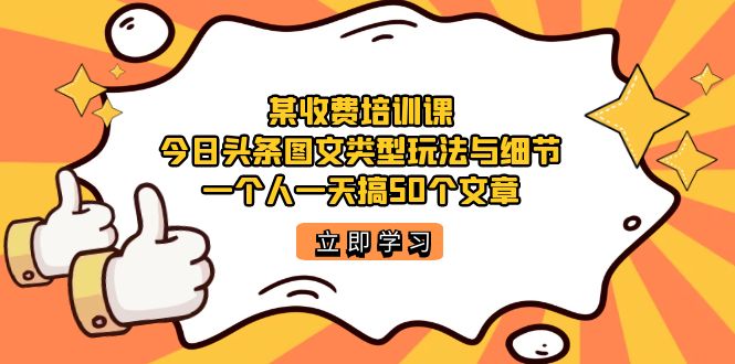 某收费培训课：今日头条账号图文玩法与细节，一个人一天搞50个文章-百盟网