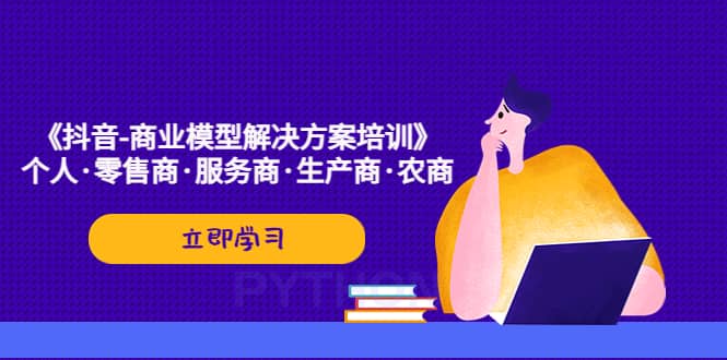 《抖音-商业-模型解决·方案培训》个人·零售商·服务商·生产商·农商-百盟网