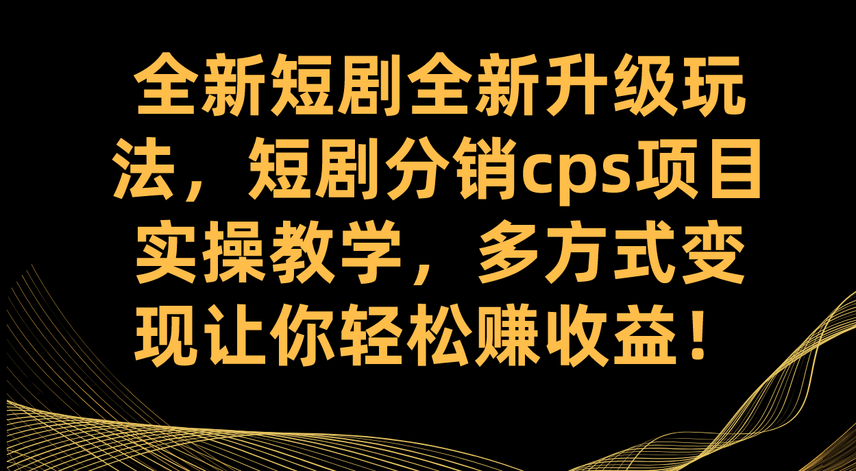 全新短剧全新升级玩法，短剧分销cps项目实操教学 多方式变现让你轻松赚收益-百盟网