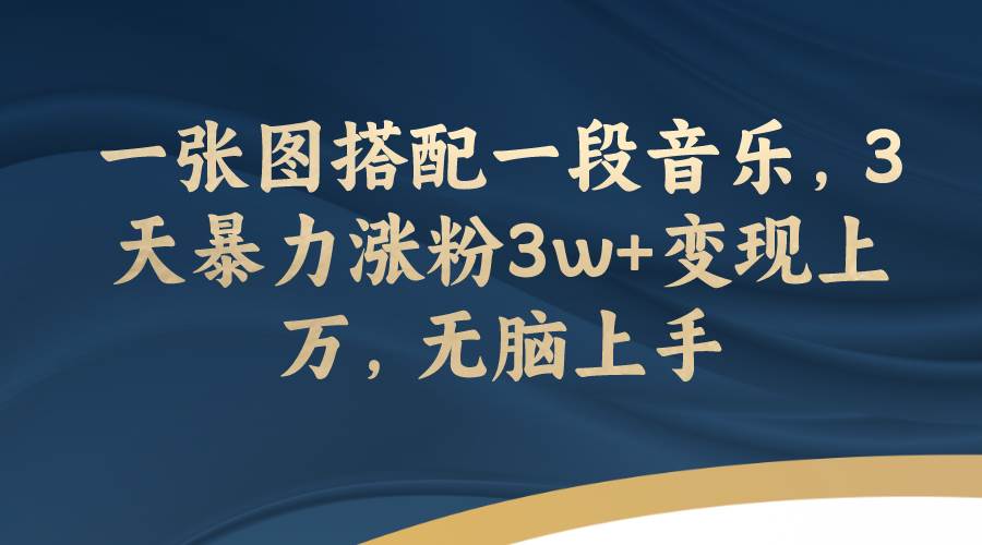 一张图搭配一段音乐，3天暴力涨粉3w+变现上万，无脑上手-百盟网