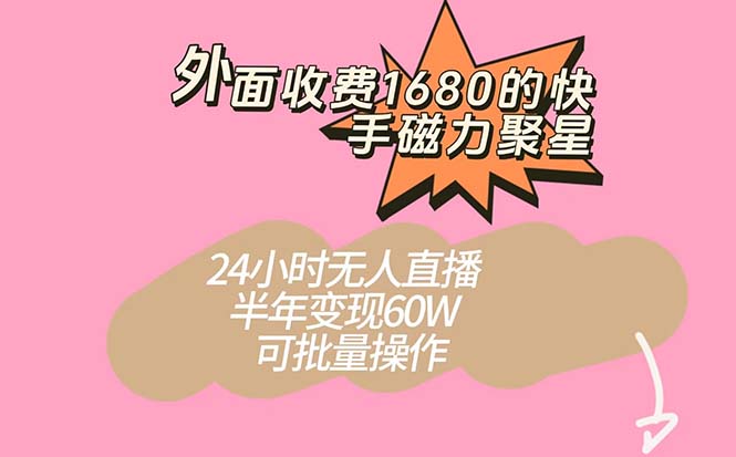 外面收费1680的快手磁力聚星项目，24小时无人直播 半年变现60W，可批量操作-百盟网