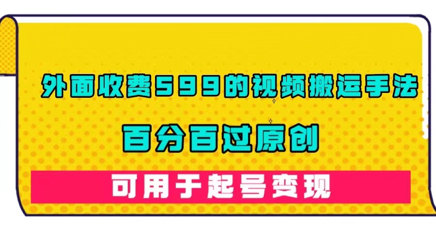 外面收费599的视频搬运手法，百分百过原创，可用起号变现-百盟网