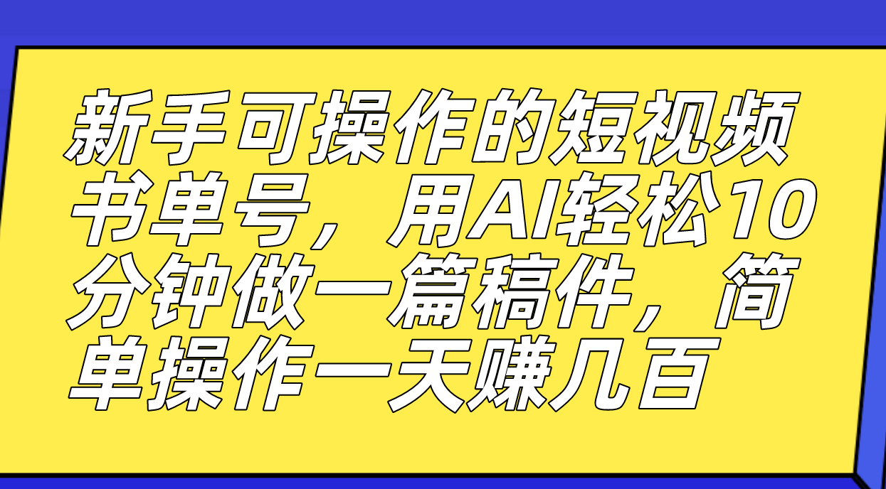 新手可操作的短视频书单号，用AI轻松10分钟做一篇稿件，一天轻松赚几百-百盟网