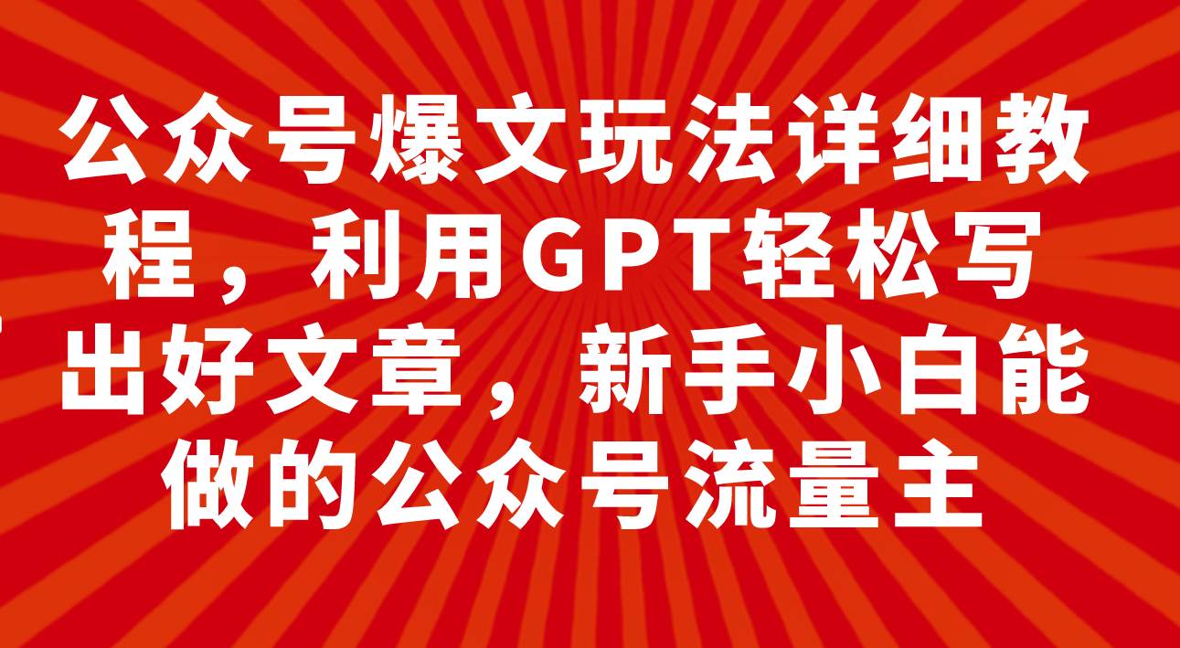 公众号爆文玩法详细教程，利用GPT轻松写出好文章，新手小白能做的公众号-百盟网