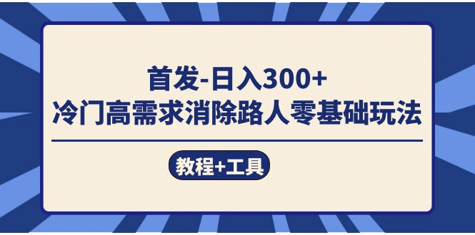 首发日入300+  冷门高需求消除路人零基础玩法（教程+工具）-百盟网