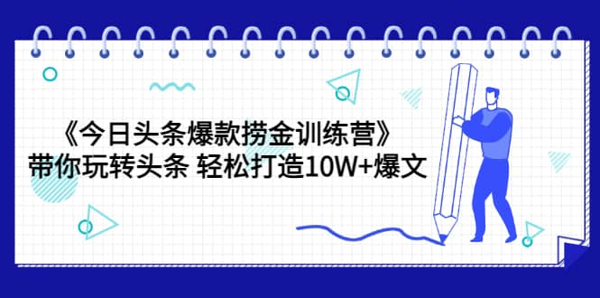 《今日头条爆款捞金训练营》带你玩转头条 轻松打造10W+爆文（44节课）-百盟网