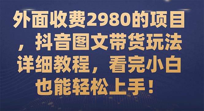 外面收费2980的项目，抖音图文带货玩法详细教程，看完小白也能轻松上手！-百盟网