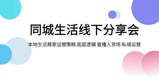 同城生活线下分享会，本地生活商家运营策略 底层逻辑 直播人货场 私域运营-百盟网