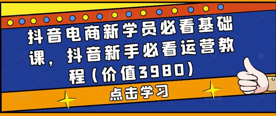 抖音电商新学员必看基础课，抖音新手必看运营教程(价值3980)-百盟网